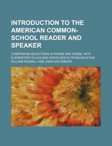 Introduction to the American common-school reader and speaker; comprising selections in prose and verse with elementary rules and exercises in pronunciation (9781150265006) by Russell, William