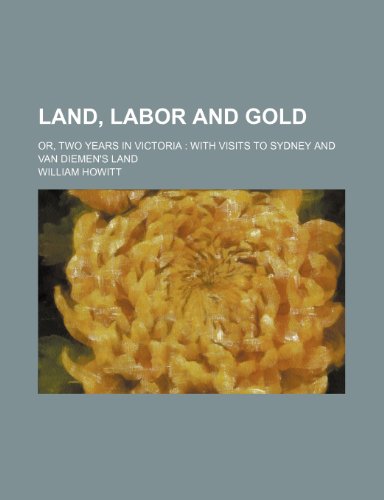 Land, Labor and Gold (Volume 1); Or, Two Years in Victoria With Visits to Sydney and Van Diemen's Land (9781150266324) by Howitt, William