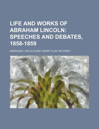 Life and Works of Abraham Lincoln (Volume 4); Speeches and Debates, 1858-1859 (9781150268397) by Lincoln, Abraham