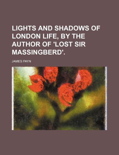 Lights and Shadows of London Life, by the Author of 'lost Sir Massingberd'. (9781150269462) by Payn, James