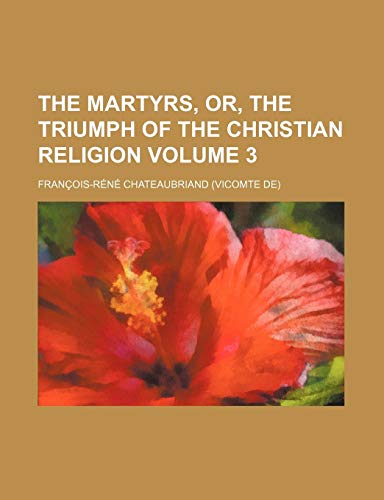 The Martyrs, Or, the Triumph of the Christian Religion Volume 3 (9781150270840) by Chateaubriand, Francois Rene