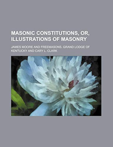 Masonic Constitutions, Or, Illustrations of Masonry (9781150271083) by Moore, James