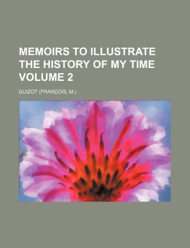 Memoirs to Illustrate the History of My Time Volume 2 (9781150272714) by Guizot
