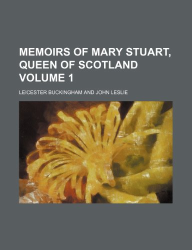 Memoirs of Mary Stuart, queen of Scotland Volume 1 (9781150272868) by Buckingham, Leicester