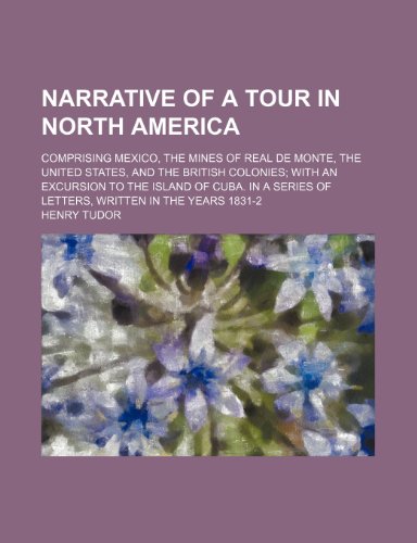 Narrative of a Tour in North America (Volume 1); Comprising Mexico, the Mines of Real de Monte, the United States, and the British Colonies with an ... of Letters, Written in the Years 1831-2 (9781150275159) by Tudor, Henry