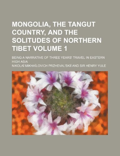 Mongolia, the Tangut Country, and the Solitudes of Northern Tibet Volume 1; Being a Narrative of Three Years' Travel in Eastern High Asia (9781150275203) by Przhevalâ€²skii, Nikolai Mikhailovich