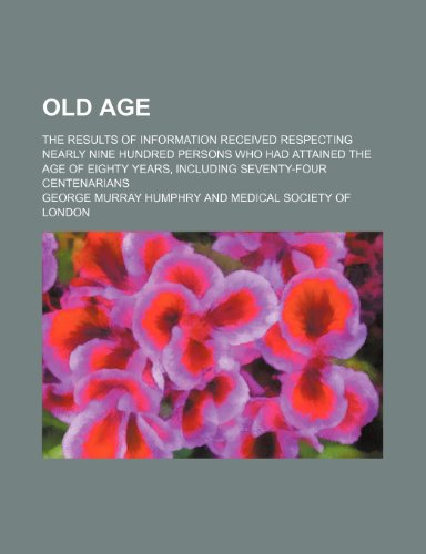 9781150276644: Old Age; The Results of Information Received Respecting Nearly Nine Hundred Persons Who Had Attained the Age of Eighty Years, Including Seventy-Four Centenarians