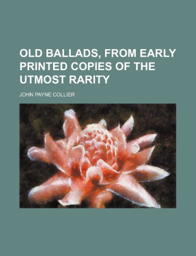 Old Ballads, From Early Printed Copies of the Utmost Rarity (Volume 1) (9781150276668) by Collier, John Payne