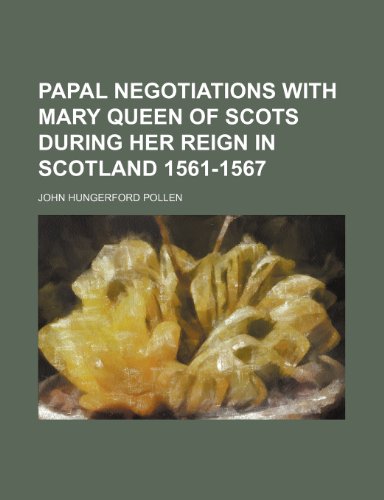 Papal negotiations with Mary queen of Scots during her reign in Scotland 1561-1567 (Volume 37) (9781150278501) by Pollen, John Hungerford