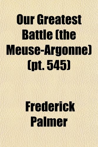 Our Greatest Battle (the Meuse-Argonne) (Volume 545) (9781150279058) by Palmer, Frederick