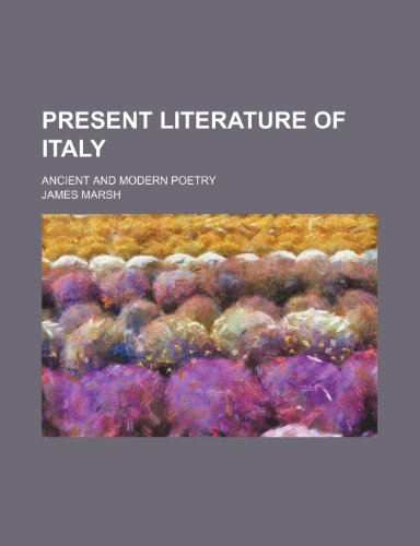 Present literature of Italy; Ancient and modern poetry (9781150280115) by Marsh, James