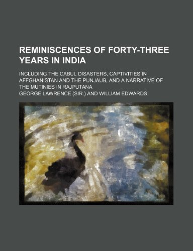 Reminiscences of Forty-Three Years in India; Including the Cabul Disasters, Captivities in Affghanistan and the Punjaub, and a Narrative of the Mutinies in Rajputana (9781150281860) by Lawrence, George