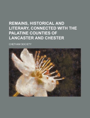 Remains, Historical and Literary, Connected with the Palatine Counties of Lancaster and Chester (Volume 87, PT. 2) (9781150283628) by Society, Chetham