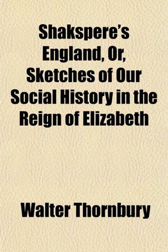 Shakspere's England; Or, Sketches of Our Social History in the Reign of Elizabeth (9781150287589) by Thornbury, Walter