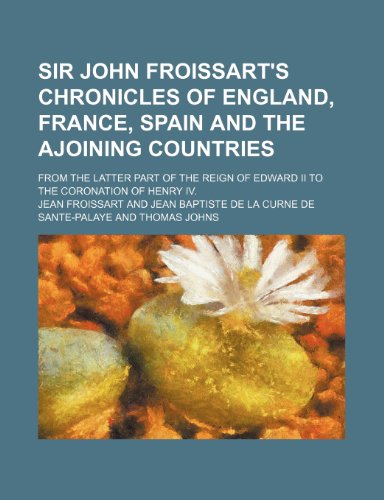 Sir John Froissart's Chronicles of England, France, Spain and the ajoining countries (Volume 6); from the latter part of the reign of Edward II to the coronation of Henry IV. (9781150287626) by Froissart, Jean