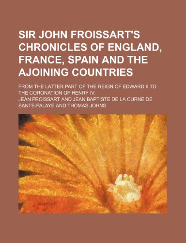 Sir John Froissart's Chronicles of England, France, Spain and the ajoining countries (Volume 2); from the latter part of the reign of Edward II to the coronation of Henry IV. (9781150287640) by Froissart, Jean