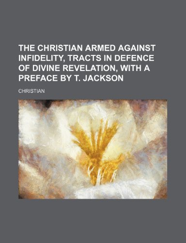 The Christian Armed Against Infidelity, Tracts in Defence of Divine Revelation, with a Preface by T. Jackson (9781150292170) by Christian