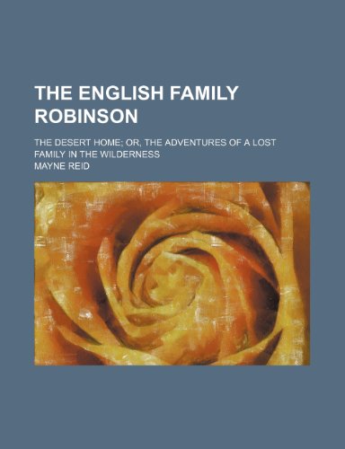 The English Family Robinson; The Desert Home Or, the Adventures of a Lost Family in the Wilderness (9781150294259) by Reid, Mayne