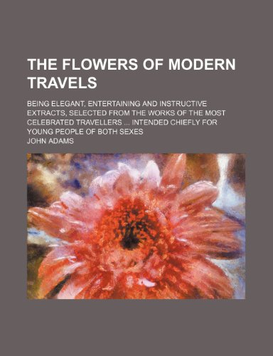 9781150294853: The flowers of modern travels; being elegant, entertaining and instructive extracts, selected from the works of the most celebrated travellers intended chiefly for young people of both sexes