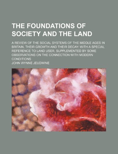 The foundations of society and the land; a review of the social systems of the middle ages in Britain, their growth and their decay with a special ... observations on the connection with modern (9781150295065) by Jeudwine, John Wynne