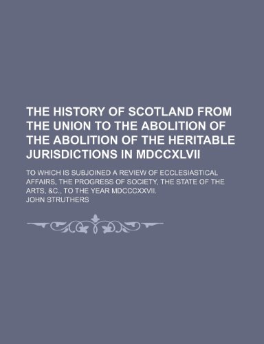 The History of Scotland from the Union to the Abolition of the Abolition of the Heritable Jurisdictions in MDCCXLVII (Volume 2); To Which Is Subjoined ... State of the Arts, &C., to the Year MDCCCXXV (9781150295829) by Struthers, John