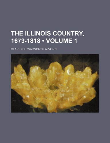 The Illinois Country, 1673-1818 (Volume 1) (9781150296642) by Alvord, Clarence Walworth