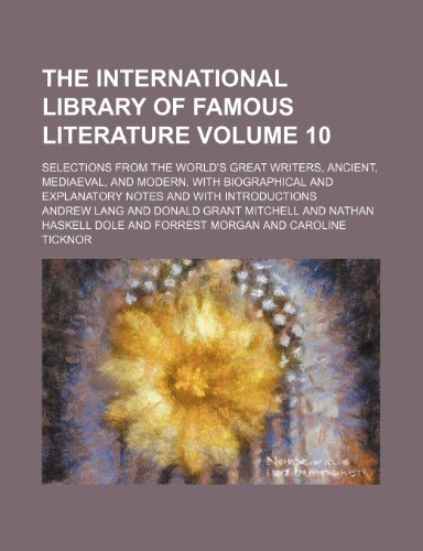 The International library of famous literature Volume 10; selections from the world's great writers, ancient, mediaeval, and modern, with biographical and explanatory notes and with introductions (9781150296949) by Lang, Andrew