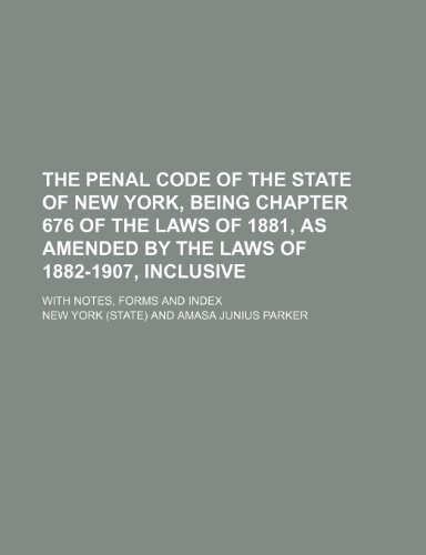 The Penal Code of the State of New York, Being Chapter 676 of the Laws of 1881, as Amended by the Laws of 1882-1907, Inclusive; With Notes, Forms and Index (9781150301629) by York, New