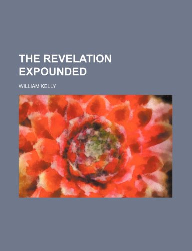 The Revelation Expounded (9781150303265) by Kelly, William