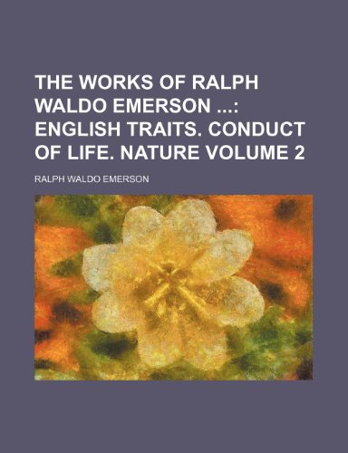 The Works of Ralph Waldo Emerson ; English traits. Conduct of life. Nature Volume 2 (9781150306167) by Emerson, Ralph Waldo