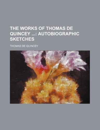 The Works of Thomas de Quincey (Volume 14); Autobiographic Sketches (9781150306372) by Quincey, Thomas De