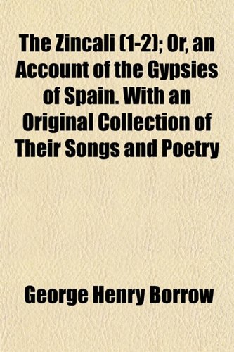 The Zincali (Volume 1-2); Or, an Account of the Gypsies of Spain. with an Original Collection of Their Songs and Poetry (9781150307126) by Borrow, George Henry