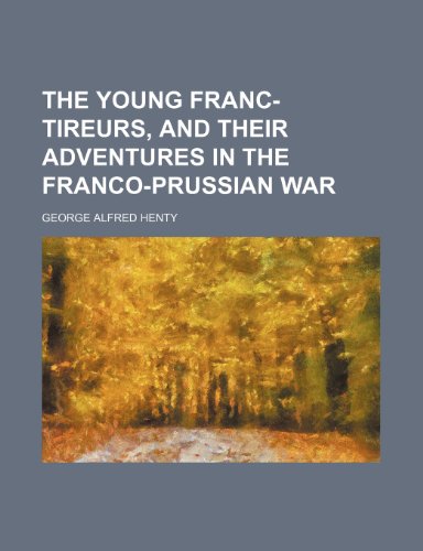 The young Franc-Tireurs, and their adventures in the Franco-Prussian War (9781150307393) by Henty, George Alfred