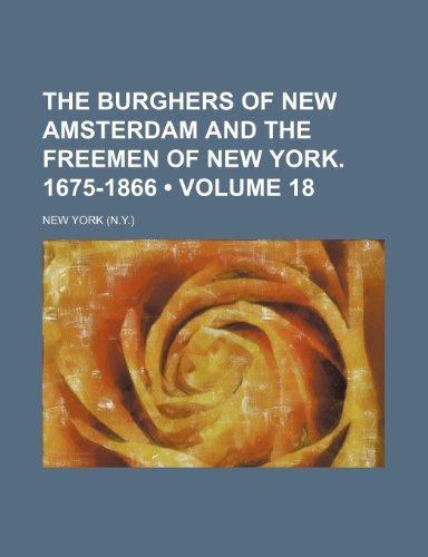 The burghers of New Amsterdam and the freemen of New York. 1675-1866 (Volume 18) (9781150307799) by York, New