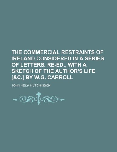 The Commercial Restraints of Ireland Considered in a Series of Letters. Re-Ed., with a Sketch of the Author's Life [&C.] by W.G. Carroll (9781150308710) by Hutchinson, John Hely-
