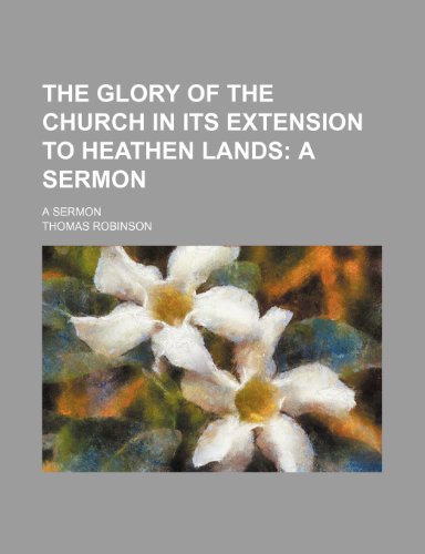 The Glory of the Church in Its Extension to Heathen Lands; A Sermon. a Sermon (9781150310027) by Robinson, Thomas