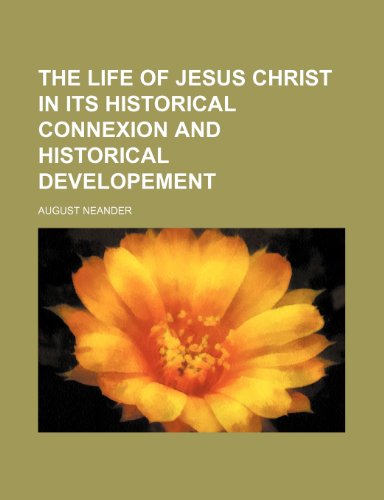 The Life of Jesus Christ in Its Historical Connexion and Historical Developement (9781150312793) by Neander, August