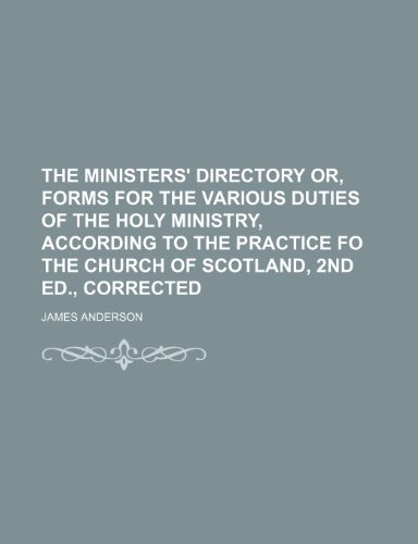 The ministers' directory or, Forms for the various duties of the holy ministry, according to the practice fo the Church of Scotland, 2nd ed., corrected (9781150313318) by Anderson, James