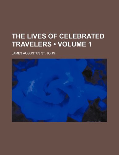 The Lives of Celebrated Travelers (Volume 1) (9781150314032) by John, James Augustus St.