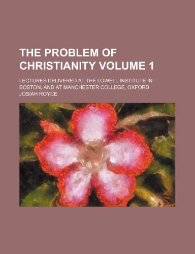 The problem of Christianity; Lectures delivered at the Lowell institute in Boston, and at Manchester college, Oxford Volume 1 (9781150317125) by Royce, Josiah