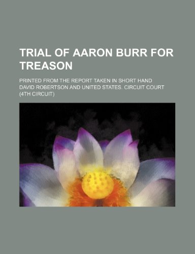 Trial of Aaron Burr for Treason (Volume 1); Printed From the Report Taken in Short Hand (9781150322259) by Robertson, David