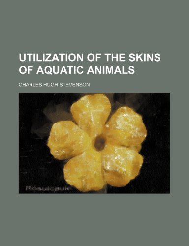 Utilization of the skins of aquatic animals (9781150322440) by Stevenson, Charles Hugh