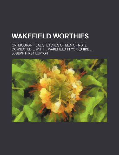 Wakefield worthies; or, biographical sketches of men of note connected with Wakefield in Yorkshire (9781150323416) by Lupton, Joseph Hirst