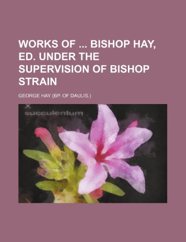 Works of Bishop Hay, Ed. Under the Supervision of Bishop Strain (9781150324451) by Hay, George