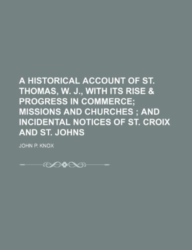 Imagen de archivo de A Historical Account of St. Thomas, W. J., With Its Rise & Progress in Commerce; Missions and Churches and Incidental Notices of St. Croix and St. Johns a la venta por Phatpocket Limited