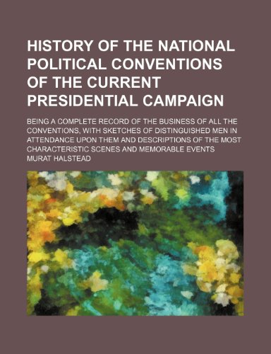 History of the national political conventions of the current presidential campaign; being a complete record of the business of all the conventions, ... descriptions of the most characteristic scen (9781150326691) by Halstead, Murat