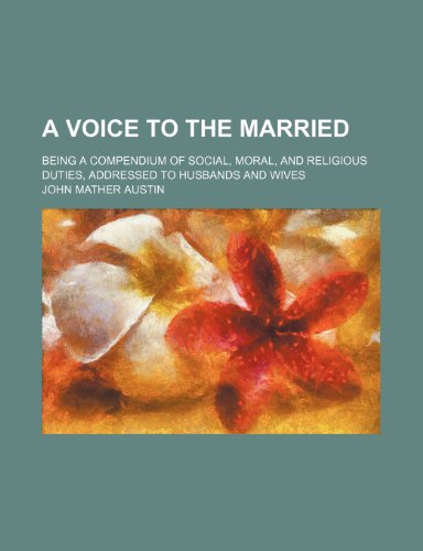 A Voice to the Married; Being a Compendium of Social, Moral, and Religious Duties, Addressed to Husbands and Wives (9781150327650) by Austin, John Mather