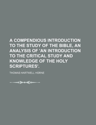 A Compendious Introduction to the Study of the Bible, an Analysis of 'an Introduction to the Critical Study and Knowledge of the Holy Scriptures'. (9781150328398) by Horne, Thomas Hartwell