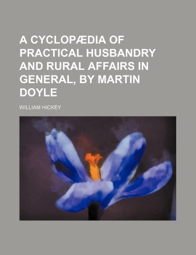 A Cyclopaedia of Practical Husbandry and Rural Affairs in General, by Martin Doyle (9781150328718) by Hickey, William