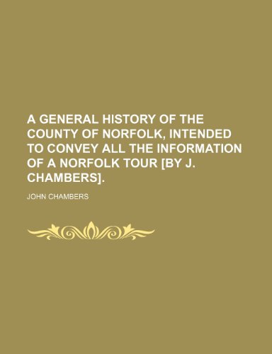 A general history of the county of Norfolk, intended to convey all the information of a Norfolk tour [by J. Chambers]. (9781150329319) by Chambers, John
